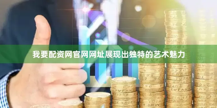 我要配资网官网网址展现出独特的艺术魅力