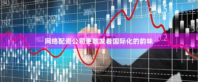 网络配资公司更散发着国际化的韵味