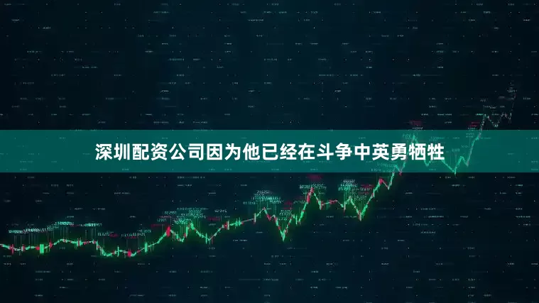 深圳配资公司因为他已经在斗争中英勇牺牲