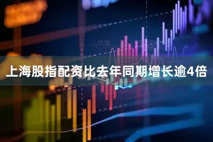 上海股指配资比去年同期增长逾4倍