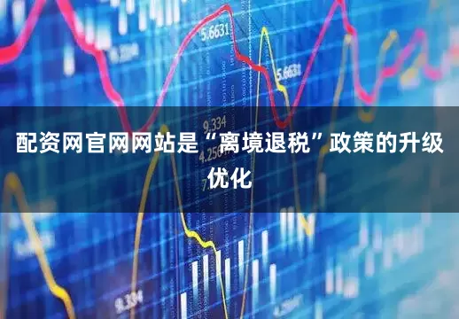 配资网官网网站是“离境退税”政策的升级优化