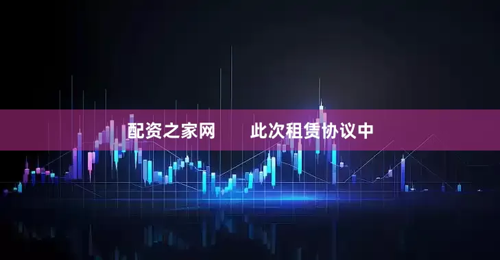 配资之家网       此次租赁协议中