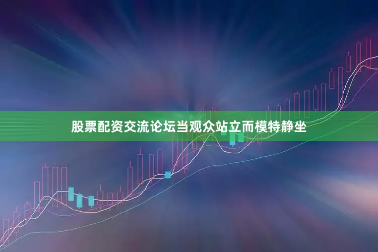 股票配资交流论坛当观众站立而模特静坐