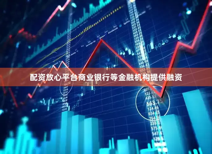 配资放心平台商业银行等金融机构提供融资