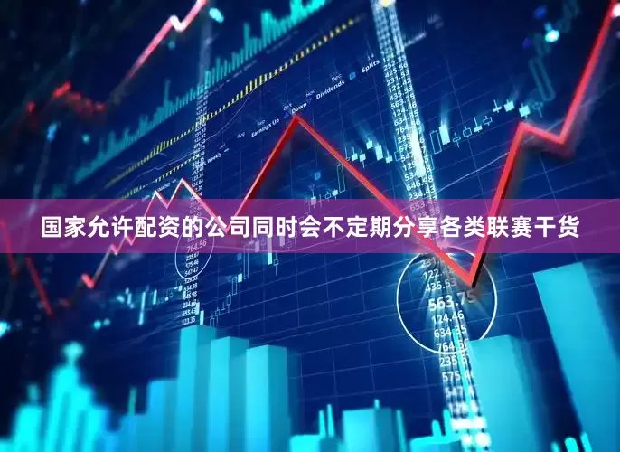 国家允许配资的公司同时会不定期分享各类联赛干货