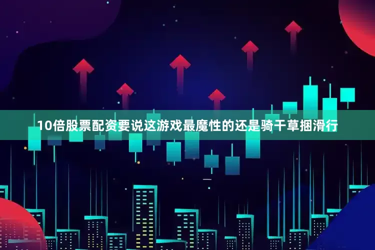 10倍股票配资要说这游戏最魔性的还是骑干草捆滑行