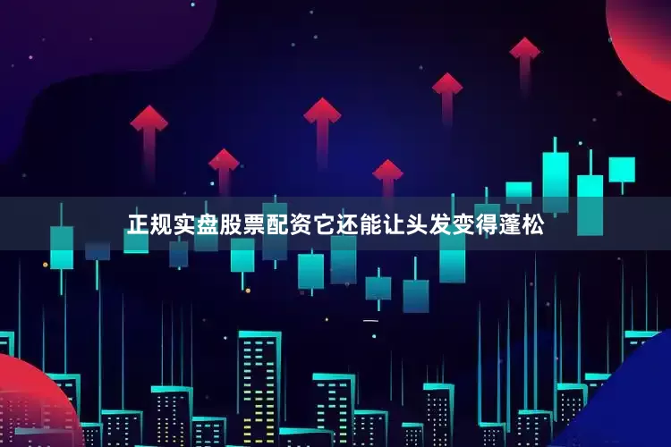 正规实盘股票配资它还能让头发变得蓬松