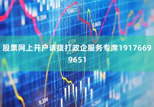 股票网上开户请拨打政企服务专席19176699651