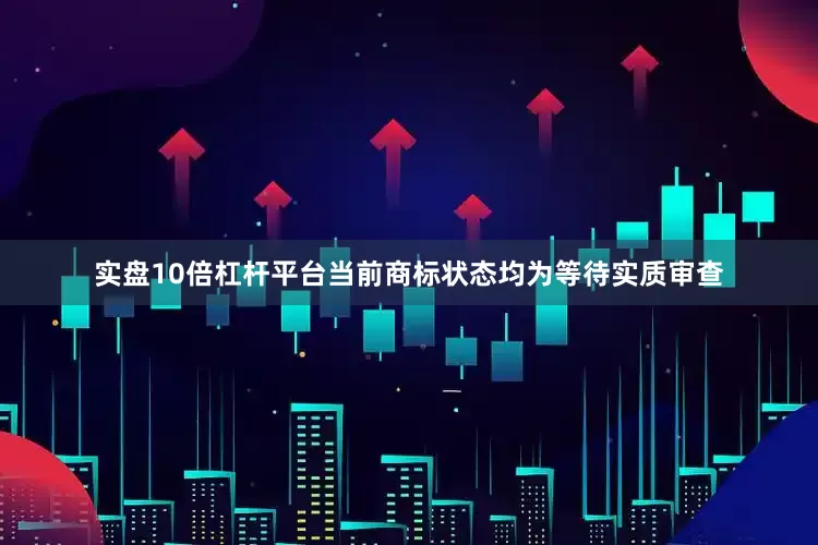 实盘10倍杠杆平台当前商标状态均为等待实质审查