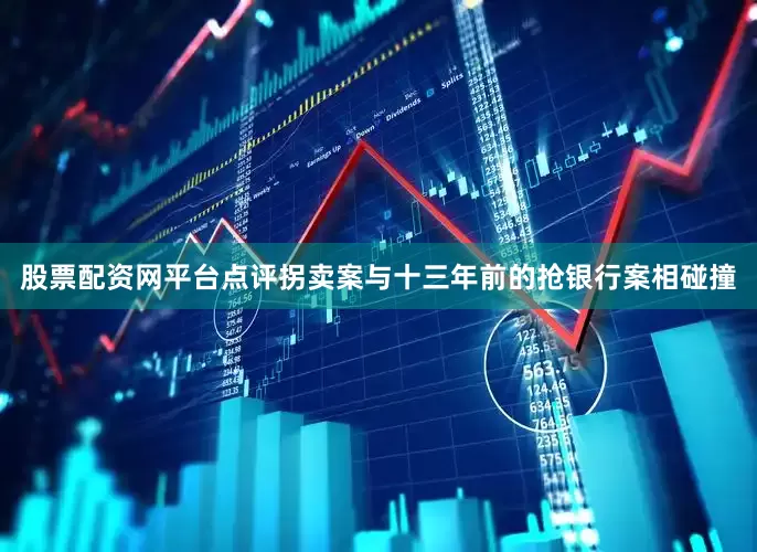 股票配资网平台点评拐卖案与十三年前的抢银行案相碰撞