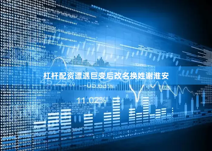 杠杆配资遭遇巨变后改名换姓谢淮安