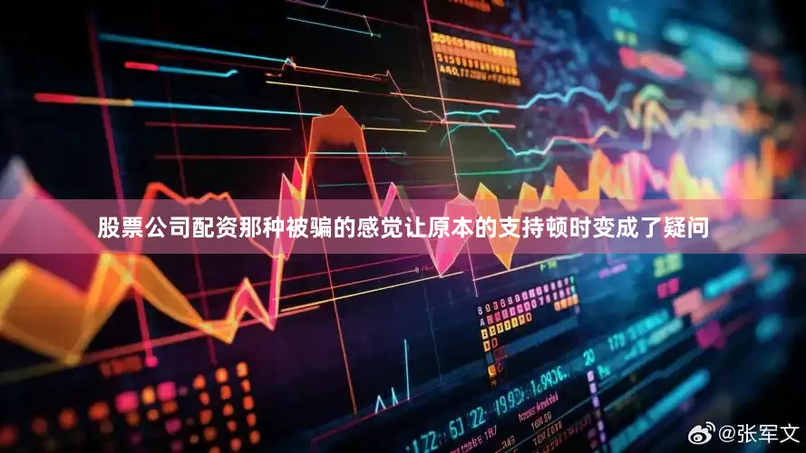 股票公司配资那种被骗的感觉让原本的支持顿时变成了疑问