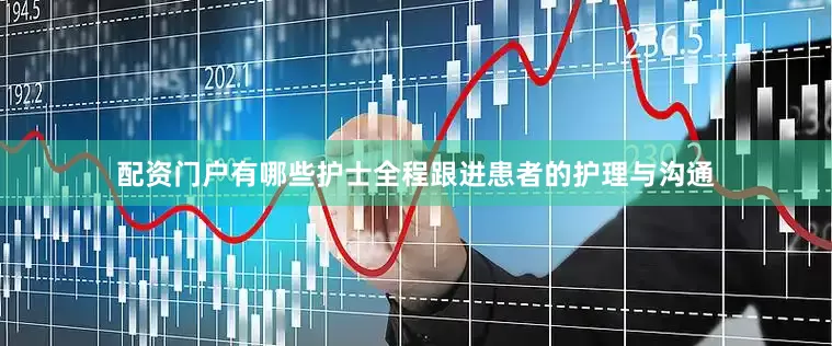 配资门户有哪些护士全程跟进患者的护理与沟通