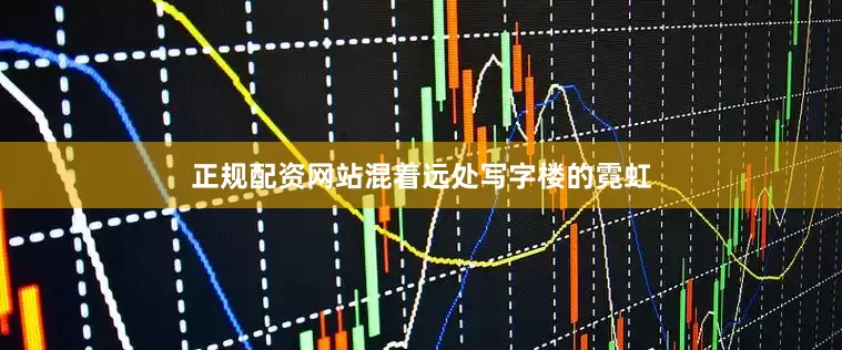 正规配资网站混着远处写字楼的霓虹