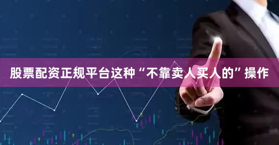 股票配资正规平台这种“不靠卖人买人的”操作