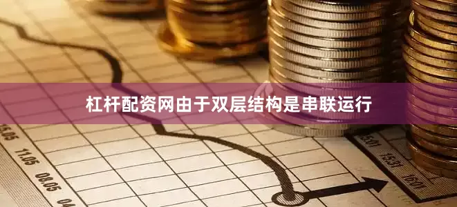 杠杆配资网由于双层结构是串联运行