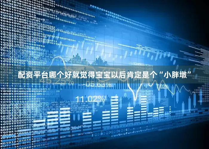 配资平台哪个好就觉得宝宝以后肯定是个“小胖墩”