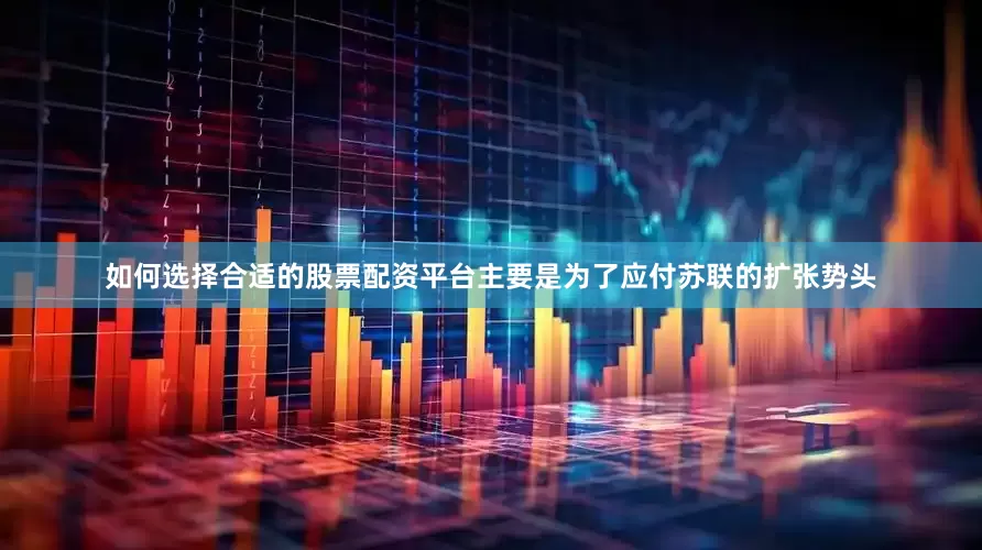 如何选择合适的股票配资平台主要是为了应付苏联的扩张势头