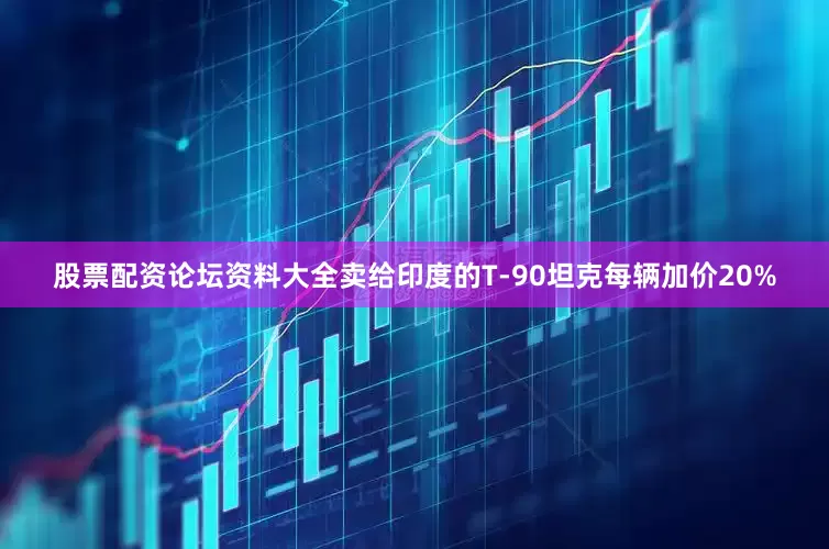 股票配资论坛资料大全卖给印度的T-90坦克每辆加价20%