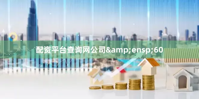 配资平台查询网公司 60