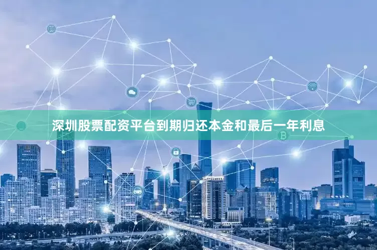 深圳股票配资平台到期归还本金和最后一年利息
