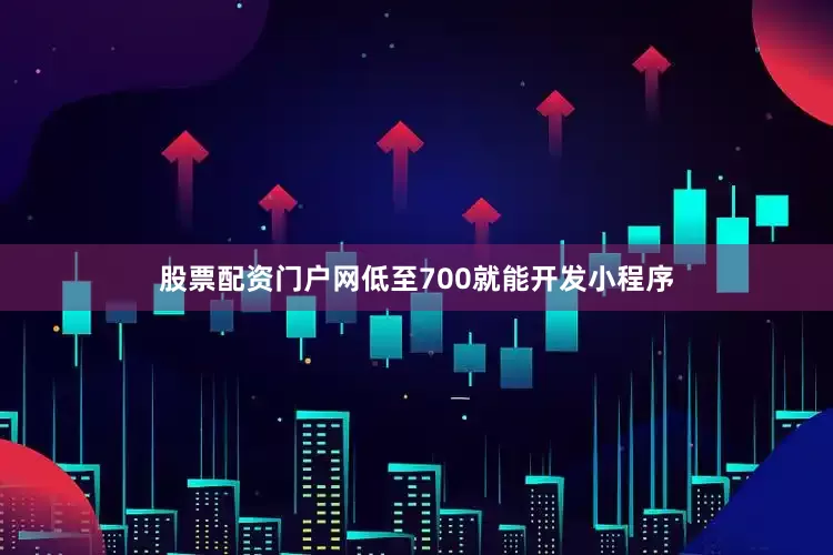 股票配资门户网低至700就能开发小程序