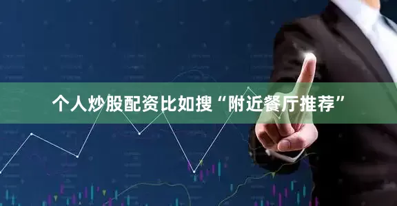 个人炒股配资比如搜“附近餐厅推荐”