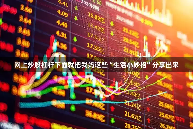 网上炒股杠杆下面就把我妈这些“生活小妙招”分享出来