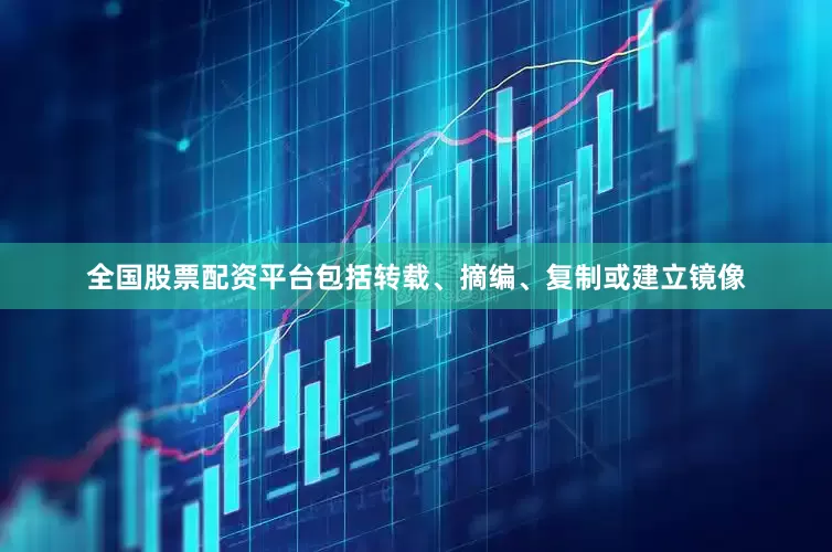 全国股票配资平台包括转载、摘编、复制或建立镜像