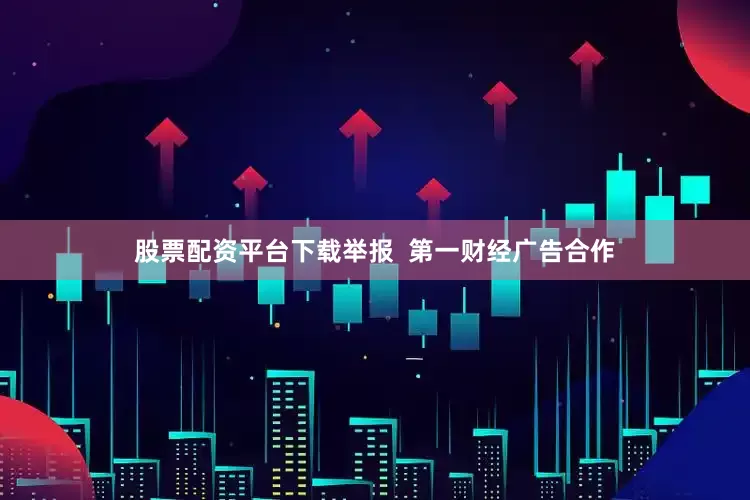股票配资平台下载举报  第一财经广告合作