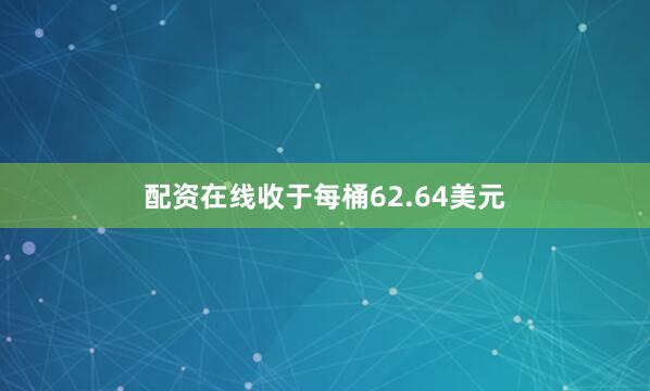 配资在线收于每桶62.64美元