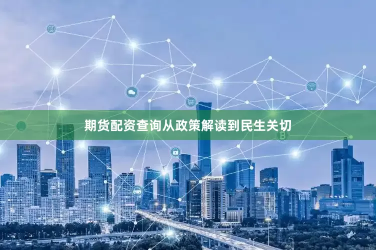 期货配资查询从政策解读到民生关切
