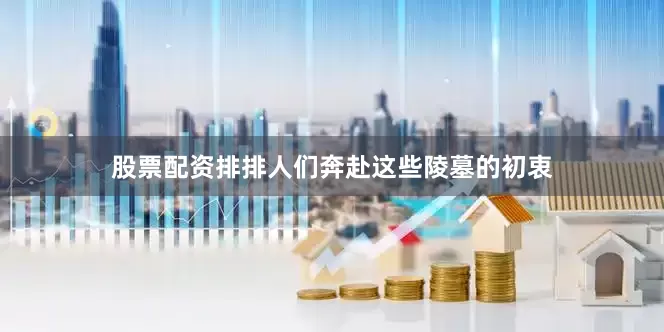 股票配资排排人们奔赴这些陵墓的初衷