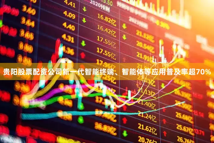 贵阳股票配资公司新一代智能终端、智能体等应用普及率超70%